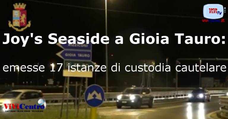 Joy’s Seaside a Gioia Tauro: emesse 17 istanze di custodia cautelare