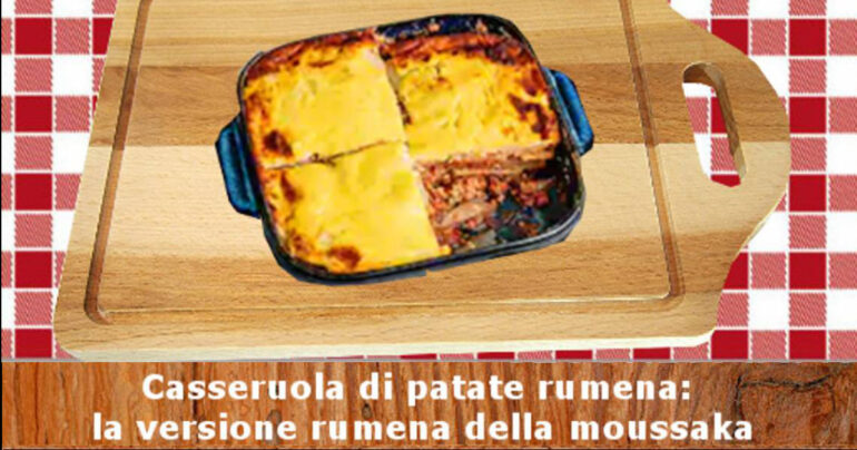 Casseruola di patate rumena: la versione rumena della moussaka