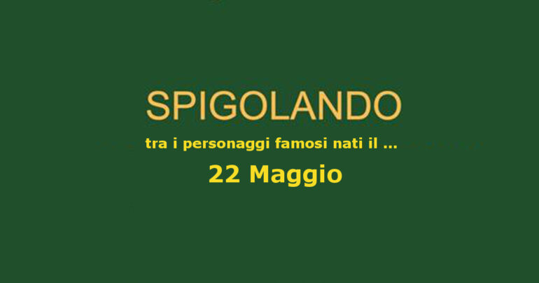 Personaggi nati il 22 maggio ricordati ancora oggi