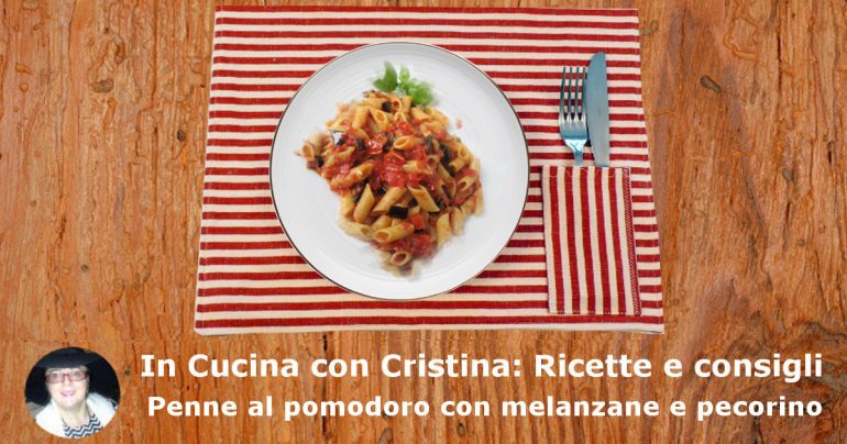 Penne, pomodoro, melanzane e pecorino: un primo sostanzioso