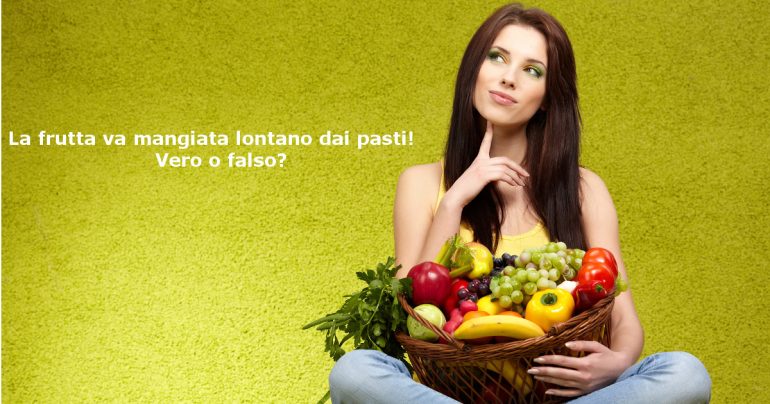 La frutta va mangiata lontano dai pasti! Vero o falso?