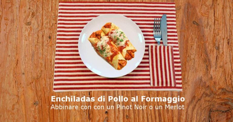 Enchiladas di Pollo al Formaggio: con un Pinot Noir o un Merlot